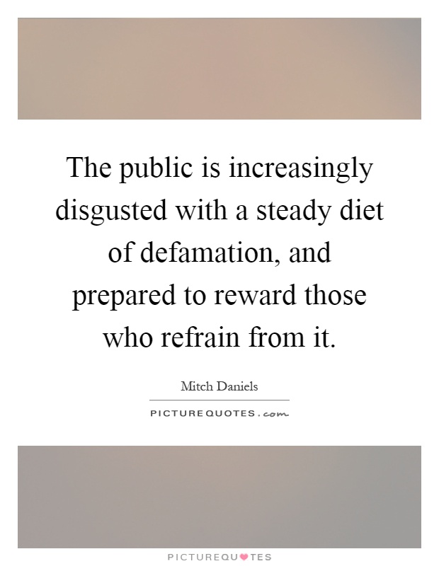 The public is increasingly disgusted with a steady diet of defamation, and prepared to reward those who refrain from it Picture Quote #1