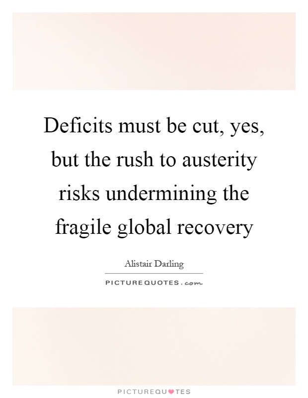 Deficits must be cut, yes, but the rush to austerity risks undermining the fragile global recovery Picture Quote #1