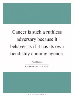 Cancer is such a ruthless adversary because it behaves as if it has its own fiendishly cunning agenda Picture Quote #1