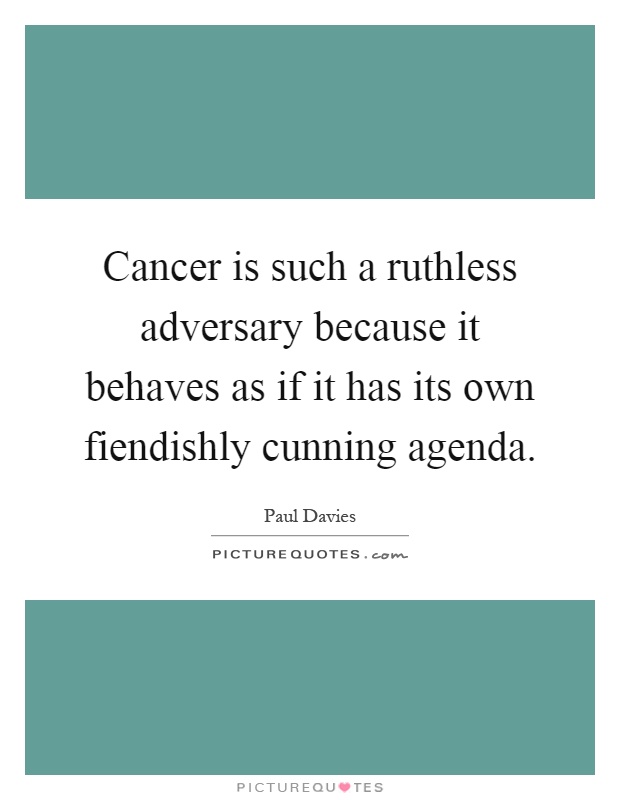 Cancer is such a ruthless adversary because it behaves as if it has its own fiendishly cunning agenda Picture Quote #1