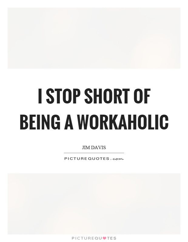 I stop short of being a workaholic Picture Quote #1