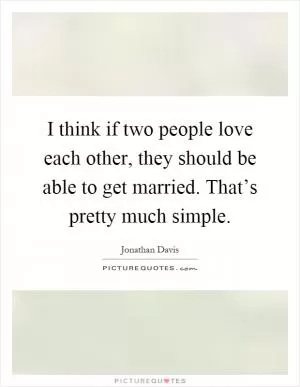 I think if two people love each other, they should be able to get married. That’s pretty much simple Picture Quote #1