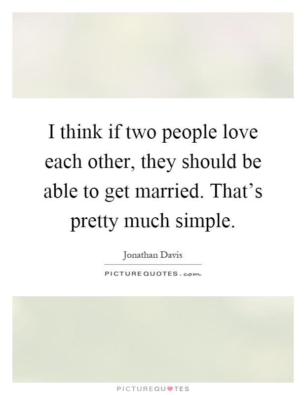 I think if two people love each other, they should be able to get married. That's pretty much simple Picture Quote #1