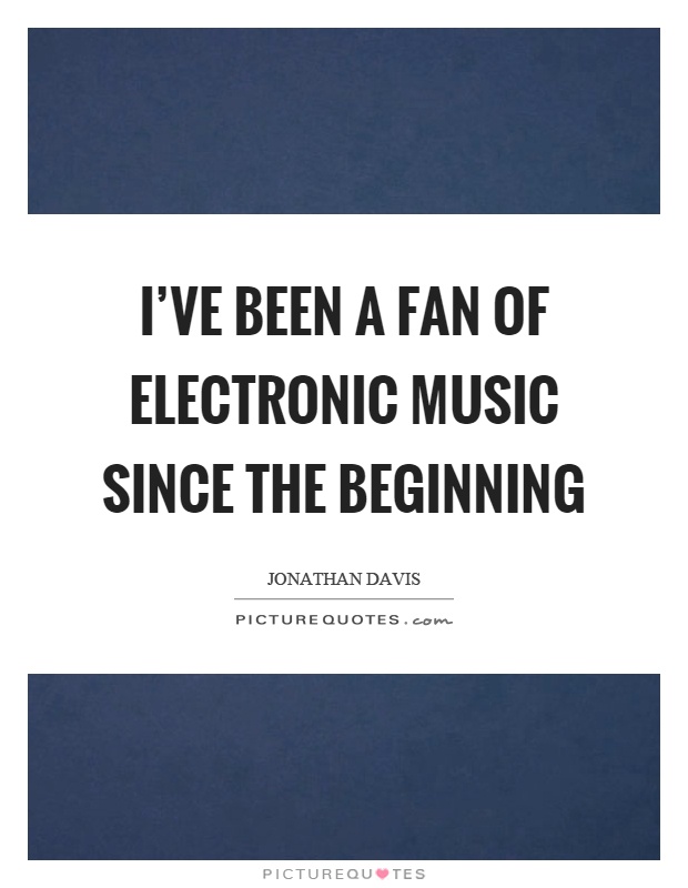 I've been a fan of electronic music since the beginning Picture Quote #1