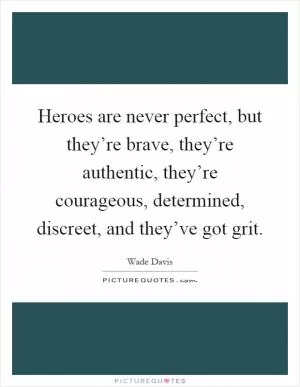 Heroes are never perfect, but they’re brave, they’re authentic, they’re courageous, determined, discreet, and they’ve got grit Picture Quote #1