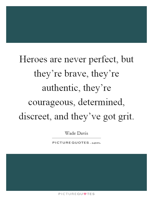 Heroes are never perfect, but they're brave, they're authentic, they're courageous, determined, discreet, and they've got grit Picture Quote #1
