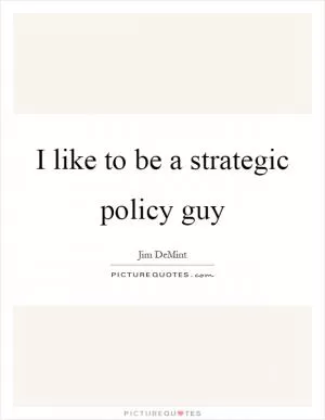I like to be a strategic policy guy Picture Quote #1