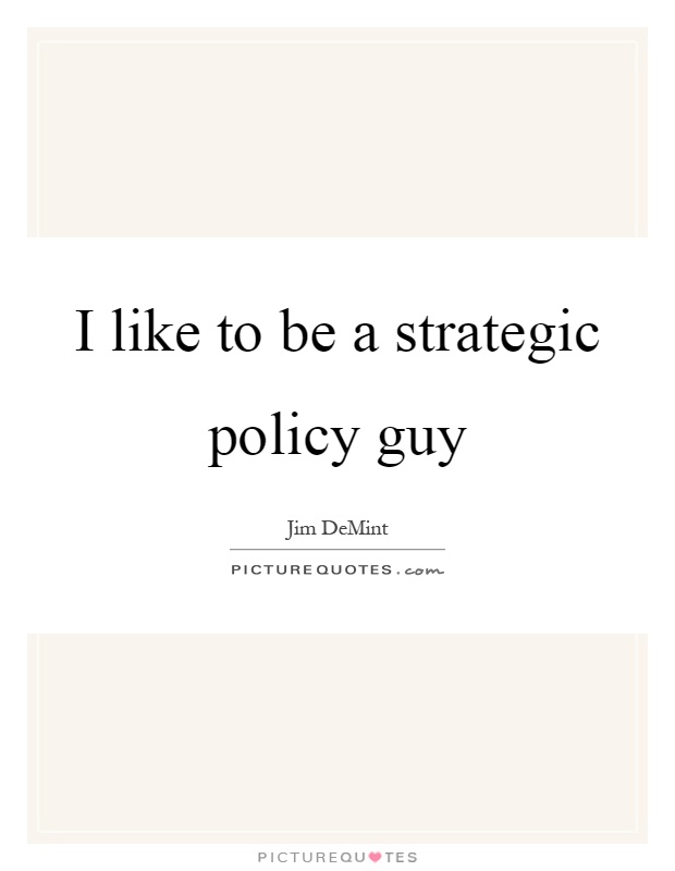 I like to be a strategic policy guy Picture Quote #1