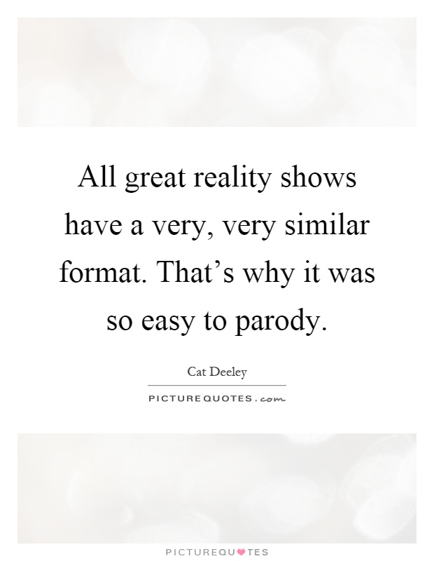 All great reality shows have a very, very similar format. That's why it was so easy to parody Picture Quote #1