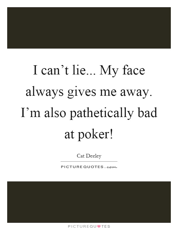 I can't lie... My face always gives me away. I'm also pathetically bad at poker! Picture Quote #1