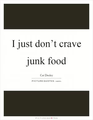 I just don’t crave junk food Picture Quote #1