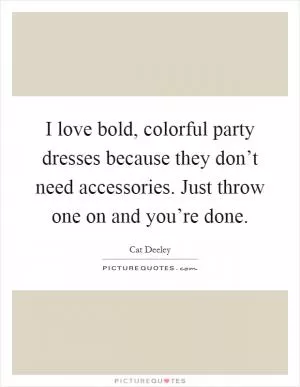 I love bold, colorful party dresses because they don’t need accessories. Just throw one on and you’re done Picture Quote #1
