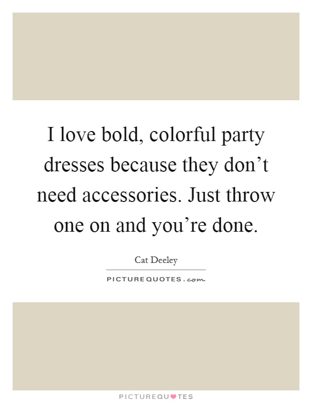 I love bold, colorful party dresses because they don't need accessories. Just throw one on and you're done Picture Quote #1
