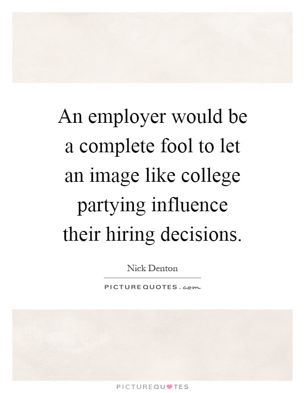 An employer would be a complete fool to let an image like college partying influence their hiring decisions Picture Quote #1