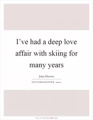 I’ve had a deep love affair with skiing for many years Picture Quote #1