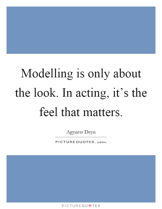 Modelling is only about the look. In acting, it's the feel that matters Picture Quote #1