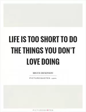 Life is too short to do the things you don’t love doing Picture Quote #1