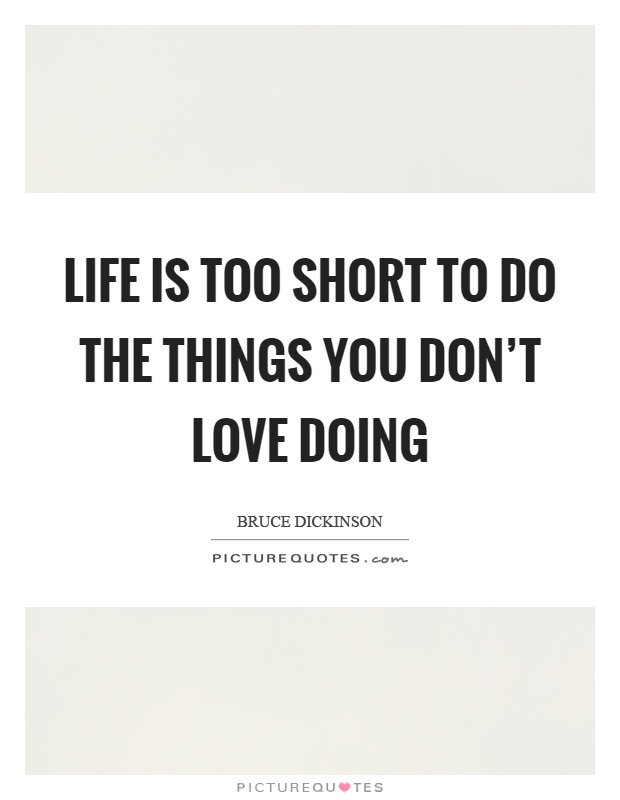 Life is too short to do the things you don't love doing Picture Quote #1