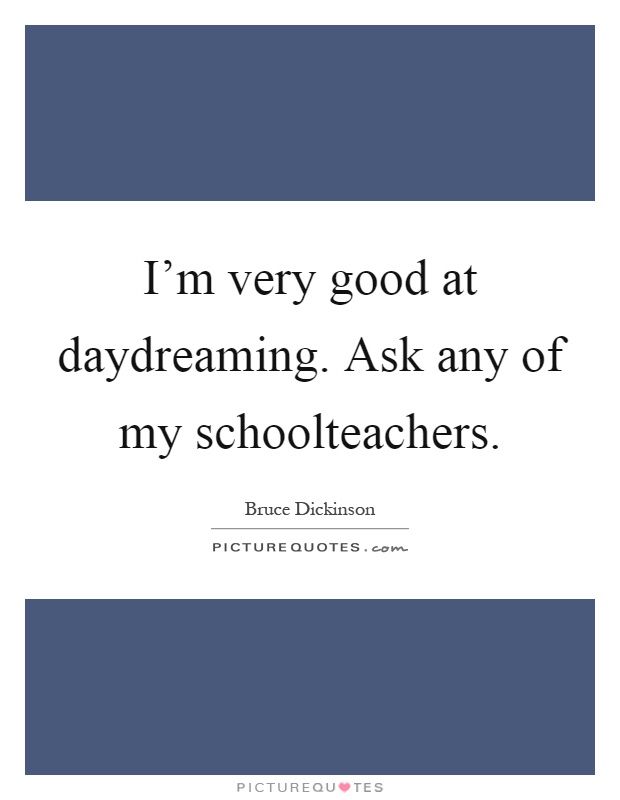 I'm very good at daydreaming. Ask any of my schoolteachers Picture Quote #1