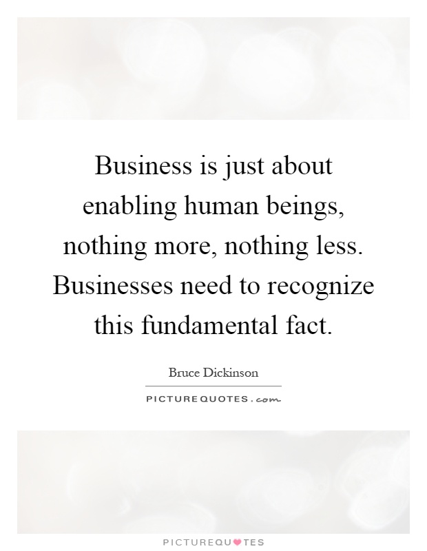 Business is just about enabling human beings, nothing more, nothing less. Businesses need to recognize this fundamental fact Picture Quote #1