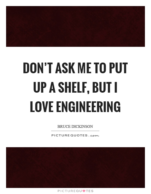Don't ask me to put up a shelf, but I love engineering Picture Quote #1
