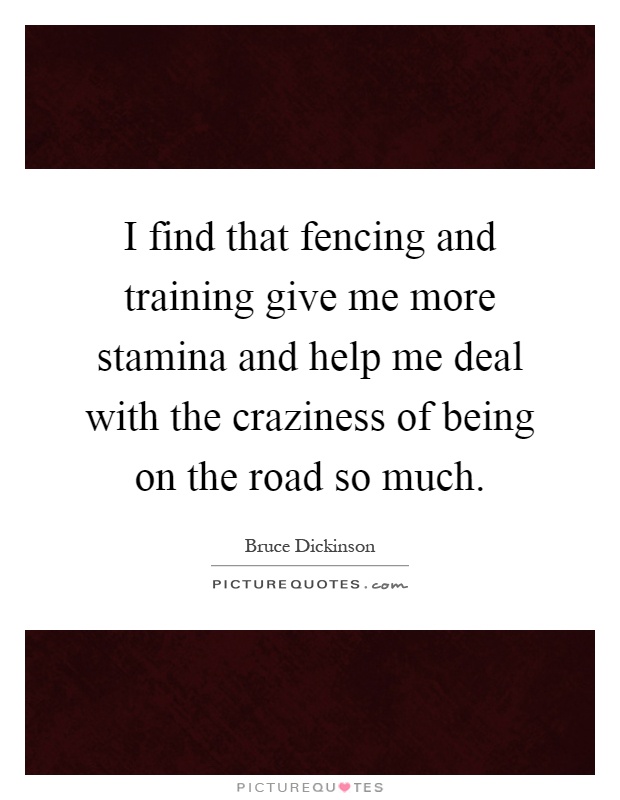 I find that fencing and training give me more stamina and help me deal with the craziness of being on the road so much Picture Quote #1