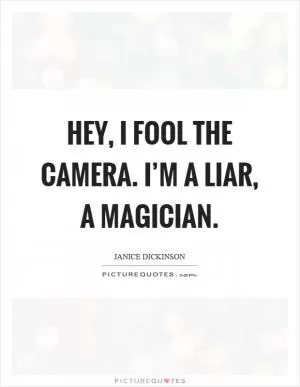 Hey, I fool the camera. I’m a liar, a magician Picture Quote #1
