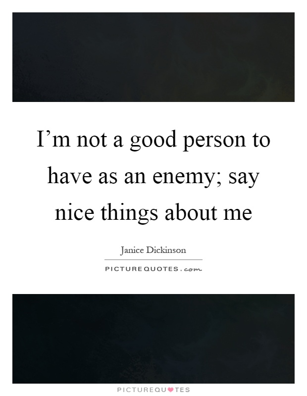 I'm not a good person to have as an enemy; say nice things about me Picture Quote #1