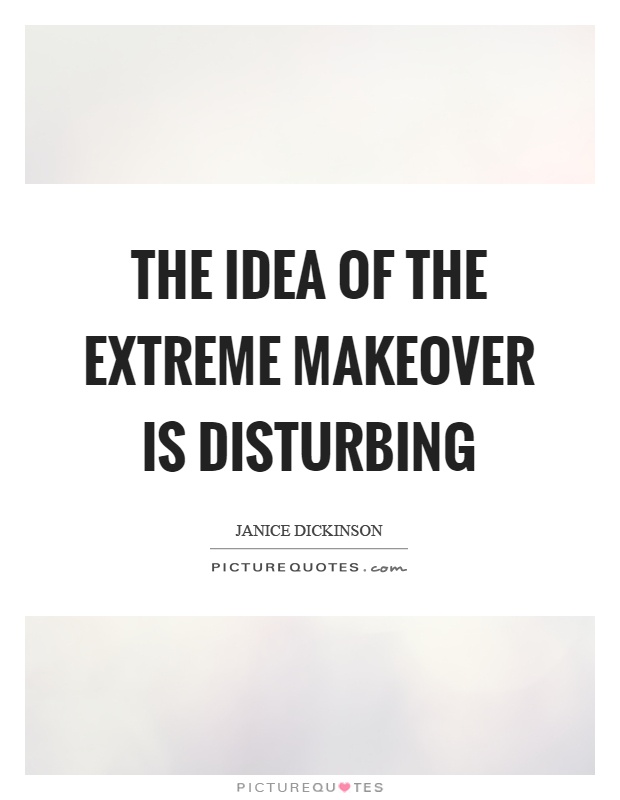 The idea of the extreme makeover is disturbing Picture Quote #1