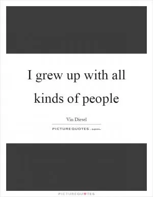 I grew up with all kinds of people Picture Quote #1