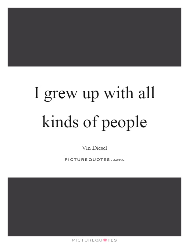 I grew up with all kinds of people Picture Quote #1