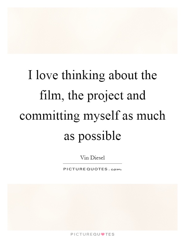 I love thinking about the film, the project and committing myself as much as possible Picture Quote #1