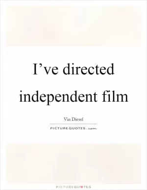 I’ve directed independent film Picture Quote #1