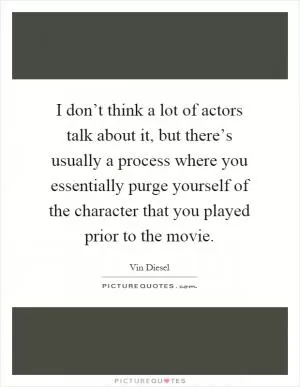 I don’t think a lot of actors talk about it, but there’s usually a process where you essentially purge yourself of the character that you played prior to the movie Picture Quote #1