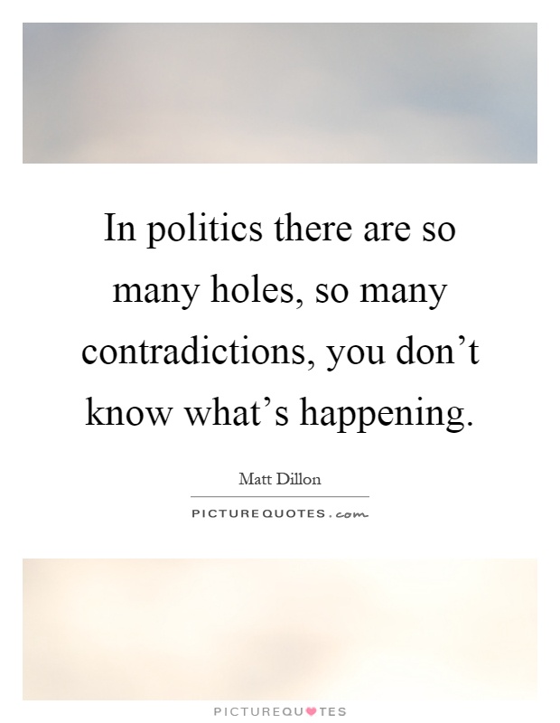 In politics there are so many holes, so many contradictions, you don't know what's happening Picture Quote #1