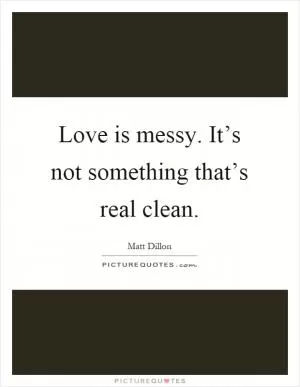 Love is messy. It’s not something that’s real clean Picture Quote #1