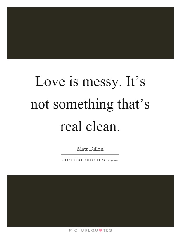 Love is messy. It's not something that's real clean Picture Quote #1
