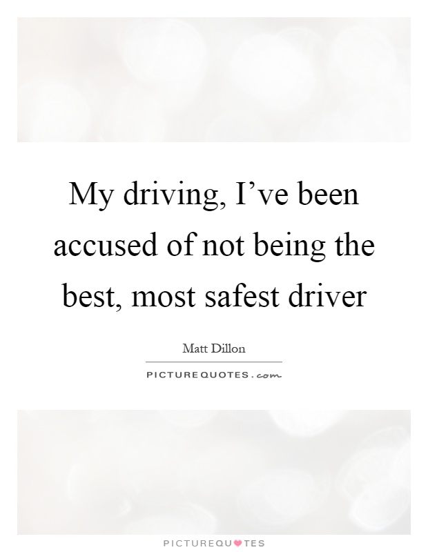 My driving, I've been accused of not being the best, most safest driver Picture Quote #1