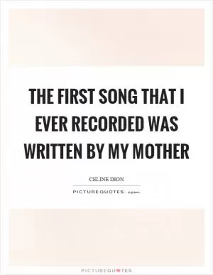 The first song that I ever recorded was written by my mother Picture Quote #1