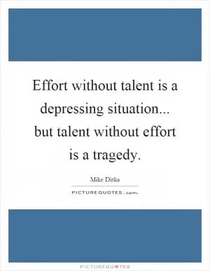 Effort without talent is a depressing situation... but talent without effort is a tragedy Picture Quote #1