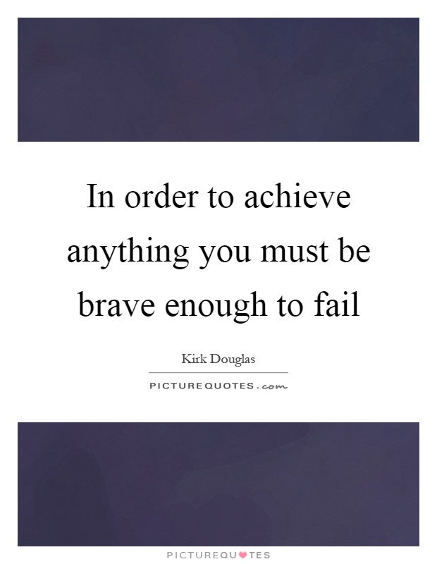 In order to achieve anything you must be brave enough to fail Picture Quote #1