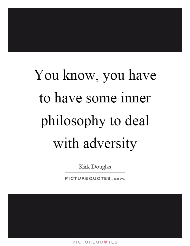 You know, you have to have some inner philosophy to deal with adversity Picture Quote #1