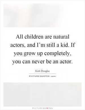 All children are natural actors, and I’m still a kid. If you grow up completely, you can never be an actor Picture Quote #1