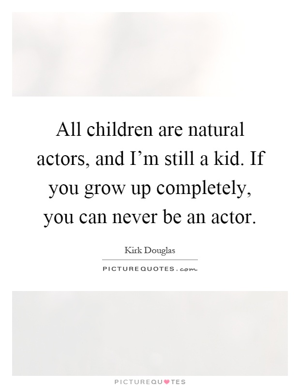 All children are natural actors, and I'm still a kid. If you grow up completely, you can never be an actor Picture Quote #1