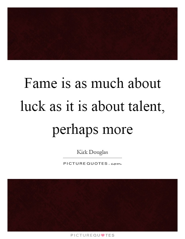 Fame is as much about luck as it is about talent, perhaps more Picture Quote #1