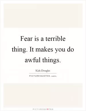 Fear is a terrible thing. It makes you do awful things Picture Quote #1