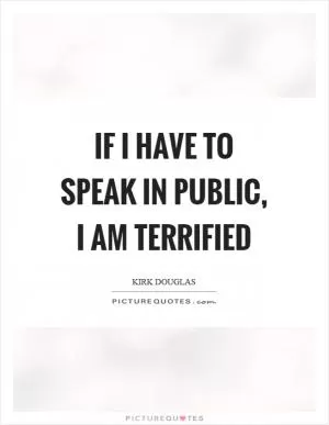 If I have to speak in public, I am terrified Picture Quote #1