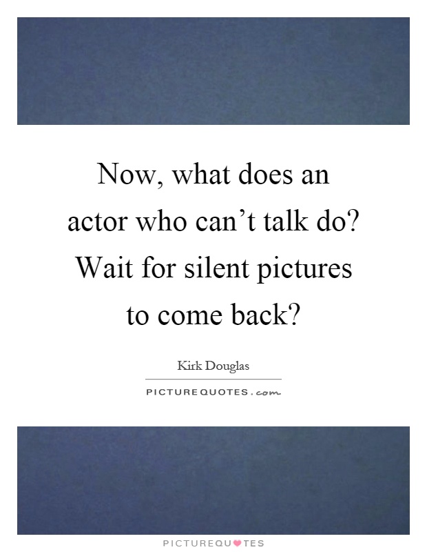 Now, what does an actor who can't talk do? Wait for silent pictures to come back? Picture Quote #1