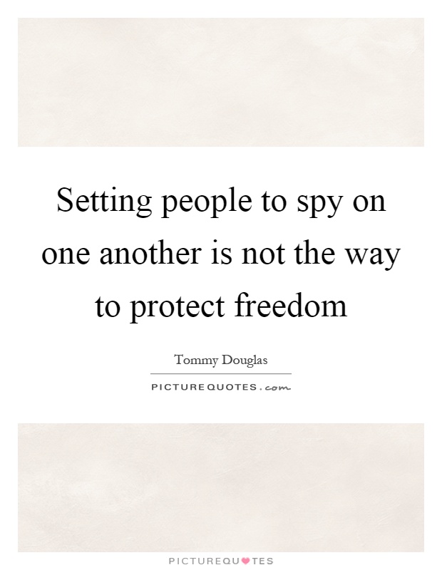 Setting people to spy on one another is not the way to protect freedom Picture Quote #1