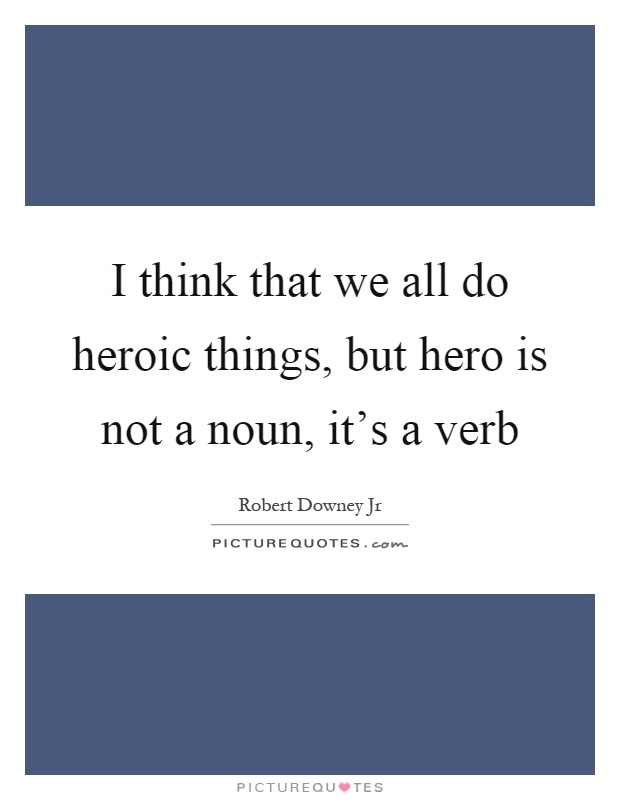 I think that we all do heroic things, but hero is not a noun, it's a verb Picture Quote #1